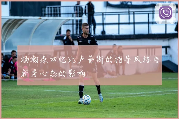 杨瀚森回忆比卢普斯的指导风格与新秀心态的影响