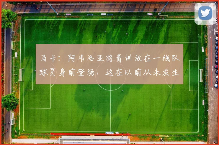 马卡：阿韦洛亚将青训放在一线队球员身前登场，这在以前从未发生