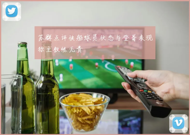 苏群点评快船球员状态与登哥表现称主教练无责