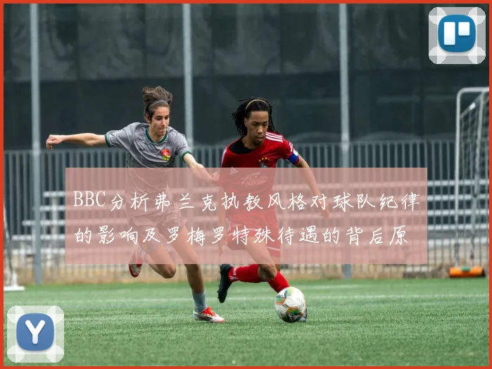 BBC分析弗兰克执教风格对球队纪律的影响及罗梅罗特殊待遇的背后原因