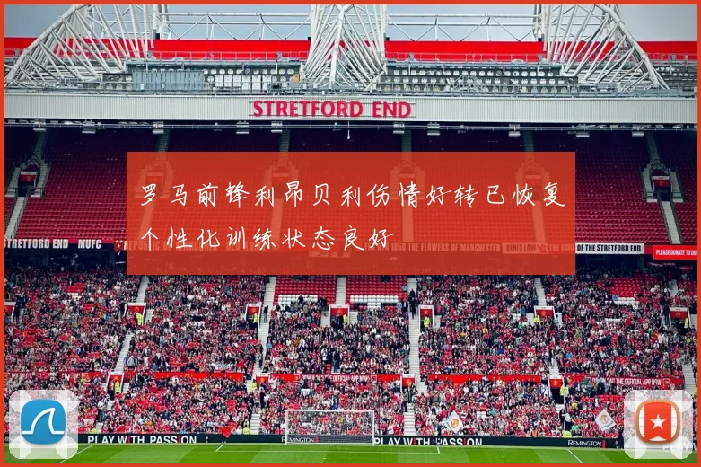 罗马前锋利昂贝利伤情好转已恢复个性化训练状态良好