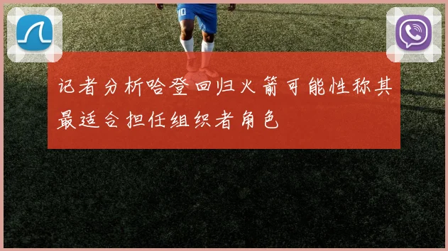 记者分析哈登回归火箭可能性称其最适合担任组织者角色
