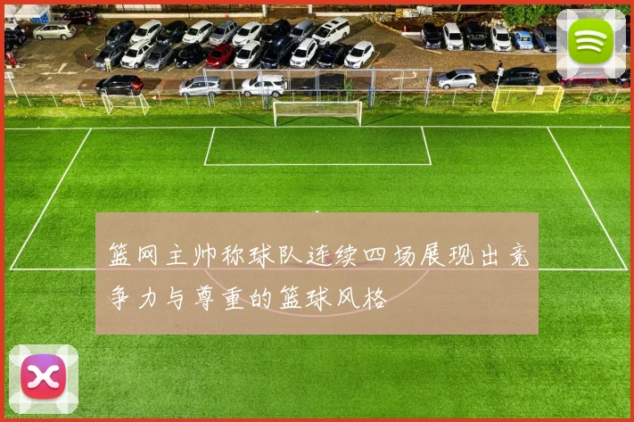 篮网主帅称球队连续四场展现出竞争力与尊重的篮球风格