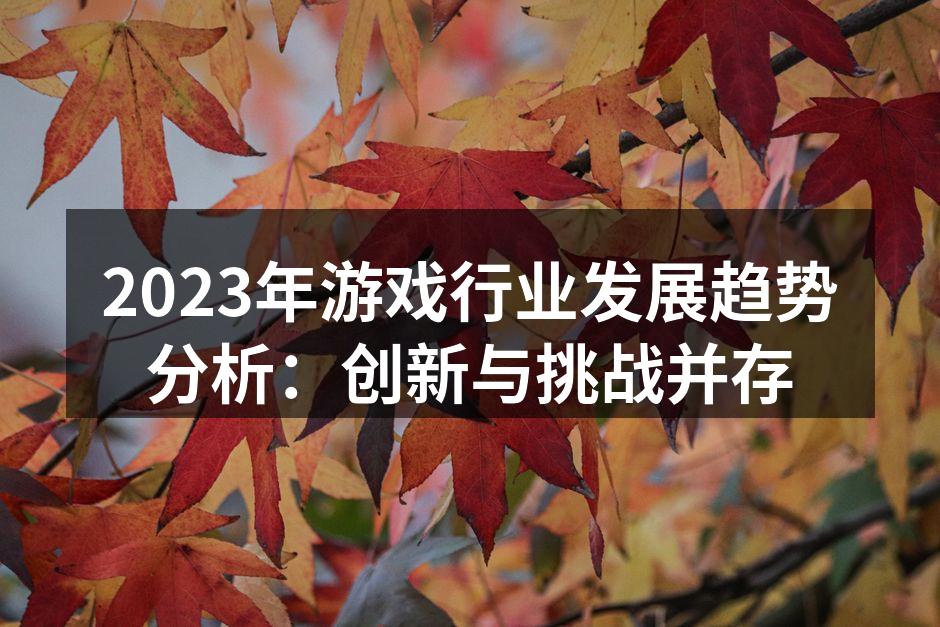 2023年游戏行业发展趋势分析：创新与挑战并存